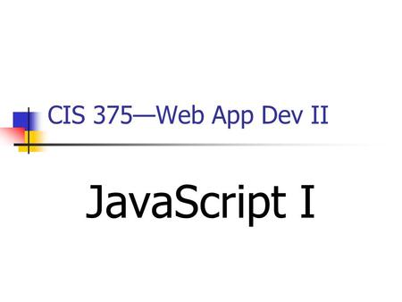 CIS 375—Web App Dev II JavaScript I. 2 Introduction to DTD JavaScript is a scripting language developed by ________. A scripting language is a lightweight.