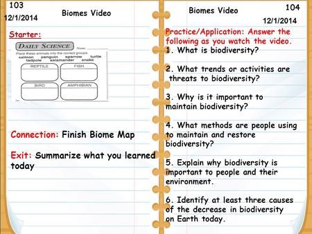 104 Biomes Video 103 12/1/2014 Starter: Biomes Video Connection: Finish Biome Map Exit: Summarize what you learned today 12/1/2014 Practice/Application: