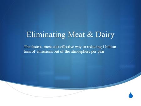  Eliminating Meat & Dairy The fastest, most cost effective way to reducing 1 billion tons of emissions out of the atmosphere per year.