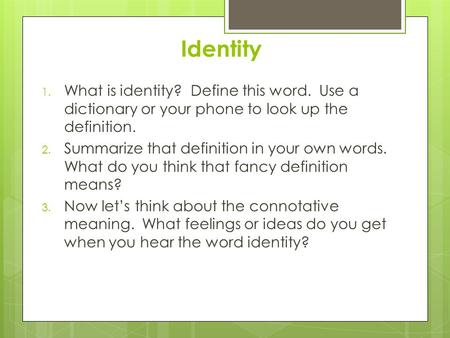 Identity 1. What is identity? Define this word. Use a dictionary or your phone to look up the definition. 2. Summarize that definition in your own words.