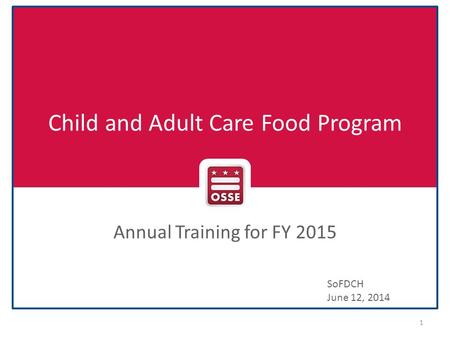 Child and Adult Care Food Program Annual Training for FY 2015 1 SoFDCH June 12, 2014.