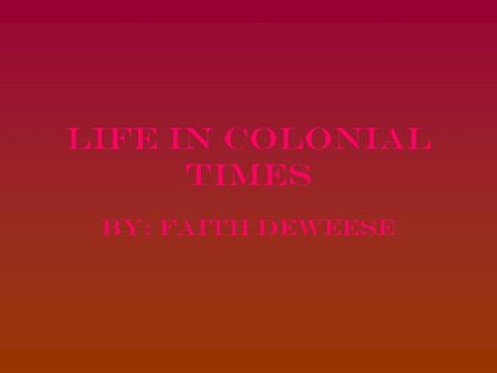 Life in colonial times By: Faith Deweese. Who I am I am comparing my daily life to the life of a colonial child who’s father is a tobacco farmer.