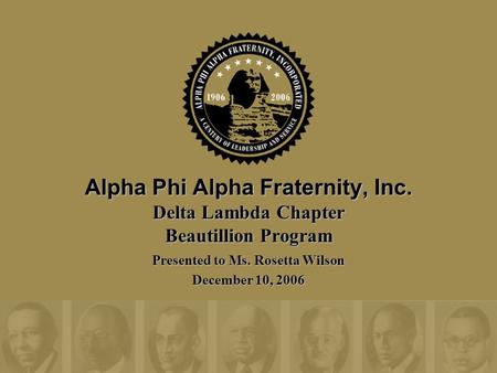 Alpha Phi Alpha Fraternity, Inc. Delta Lambda Chapter Beautillion Program Presented to Ms. Rosetta Wilson December 10, 2006.