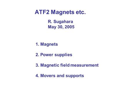 ATF2 Magnets etc. 1. Magnets 2. Power supplies 3. Magnetic field measurement 4. Movers and supports R. Sugahara May 30, 2005.