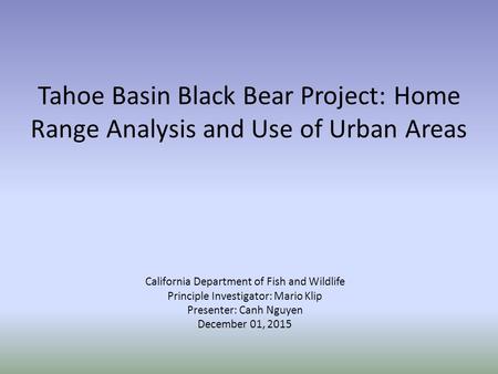 Tahoe Basin Black Bear Project: Home Range Analysis and Use of Urban Areas California Department of Fish and Wildlife Principle Investigator: Mario Klip.