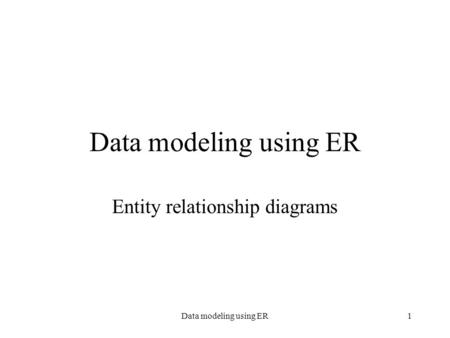 Data modeling using ER1 Entity relationship diagrams.