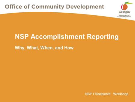 NSP I Recipients’ Workshop NSP Accomplishment Reporting Why, What, When, and How.