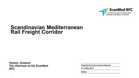 1 Malmö Shaping the Future of Core Networke Future of Core Network corridors 6 th of May 2015 Scandinavian Mediterranean Rail Freight Corridor Tommy Jonsson.