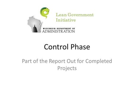 Control Phase Part of the Report Out for Completed Projects Lean Government Initiative.