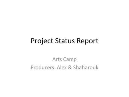 Project Status Report Arts Camp Producers: Alex & Shaharouk.