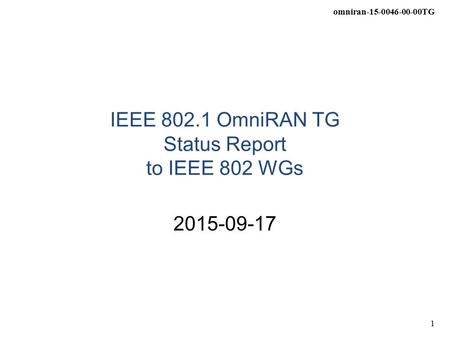 Omniran-15-0046-00-00TG 1 IEEE 802.1 OmniRAN TG Status Report to IEEE 802 WGs 2015-09-17.