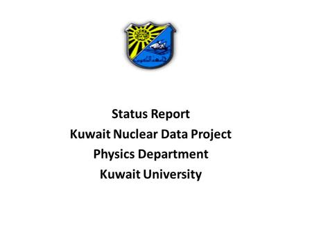 Status Report Kuwait Nuclear Data Project Physics Department Kuwait University.