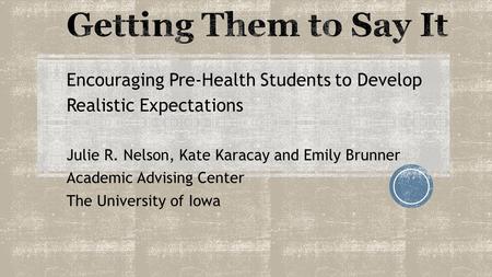 Encouraging Pre-Health Students to Develop Realistic Expectations Julie R. Nelson, Kate Karacay and Emily Brunner Academic Advising Center The University.