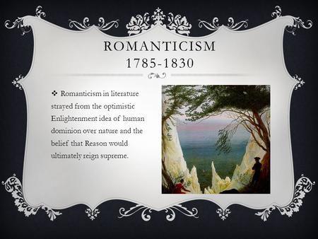  Romanticism in literature strayed from the optimistic Enlightenment idea of human dominion over nature and the belief that Reason would ultimately reign.