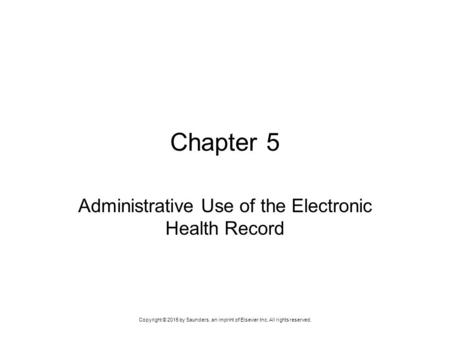 Copyright © 2015 by Saunders, an imprint of Elsevier Inc. All rights reserved. Chapter 5 Administrative Use of the Electronic Health Record.