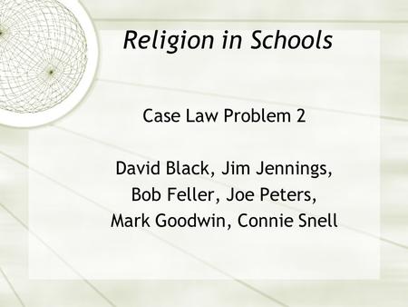 Religion in Schools Case Law Problem 2 David Black, Jim Jennings, Bob Feller, Joe Peters, Mark Goodwin, Connie Snell.