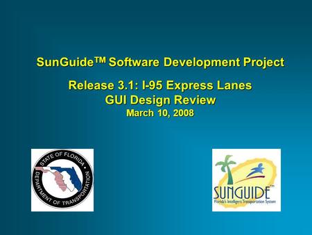 SunGuide TM Software Development Project Release 3.1: I-95 Express Lanes GUI Design Review March 10, 2008.