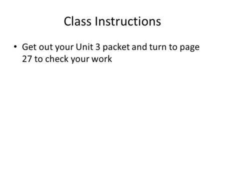 Class Instructions Get out your Unit 3 packet and turn to page 27 to check your work.