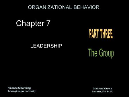 ORGANIZATIONAL BEHAVIOR Finance & Banking Jahangirnagar University Mahfuza Khatun Lecturer, F & B, JU Mahfuza Khatun Lecturer, F & B, JU LEADERSHIP Chapter.