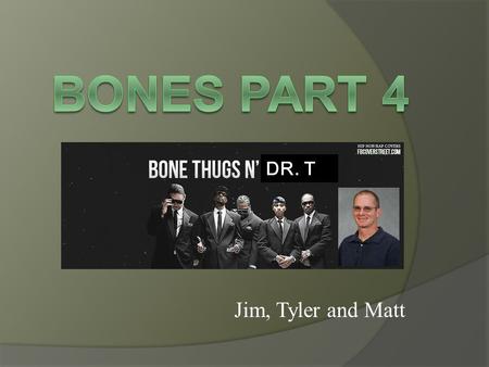 Bones Part 4 DR. T Jim, Tyler and Matt.