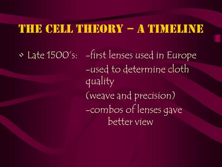 The Cell Theory – a timeline Late 1500’s: -first lenses used in Europe -used to determine cloth quality (weave and precision) -combos of lenses gave better.