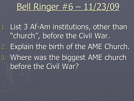 Bell Ringer #6 – 11/23/09 1. List 3 Af-Am institutions, other than “church”, before the Civil War. 2. Explain the birth of the AME Church. 3. Where was.