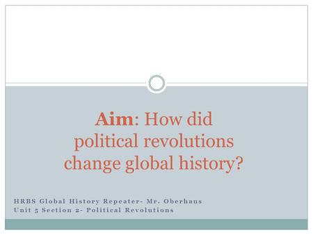 HRBS Global History Repeater- Mr. Oberhaus Unit 5 Section 2- Political Revolutions Aim: How did political revolutions change global history?