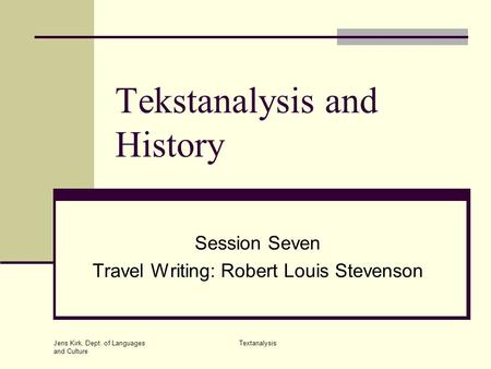 Jens Kirk, Dept. of Languages and Culture Textanalysis Tekstanalysis and History Session Seven Travel Writing: Robert Louis Stevenson.