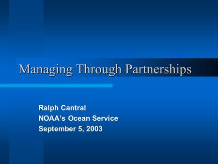 Managing Through Partnerships Ralph Cantral NOAA’s Ocean Service September 5, 2003.