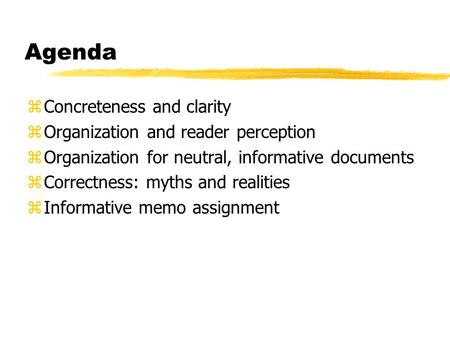 Agenda zConcreteness and clarity zOrganization and reader perception zOrganization for neutral, informative documents zCorrectness: myths and realities.