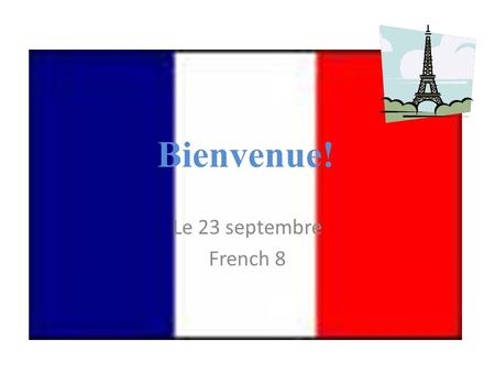 Bienvenue! Le 23 septembre French 8. Every class… we will complete activities that require reading, writing, listening, and speaking in French. Students.