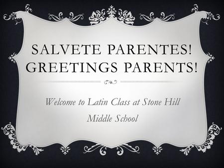 SALVETE PARENTES! GREETINGS PARENTS! Welcome to Latin Class at Stone Hill Middle School.