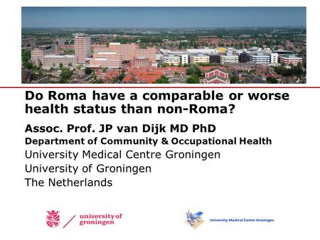 Do Roma have a comparable or worse health status than non-Roma? Assoc. Prof. JP van Dijk MD PhD Department of Community & Occupational Health University.