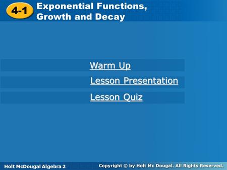 Holt McDougal Algebra 2 4-1 Exponential Functions, Growth, and Decay 4-1 Exponential Functions, Growth and Decay Holt Algebra 2 Warm Up Warm Up Lesson.