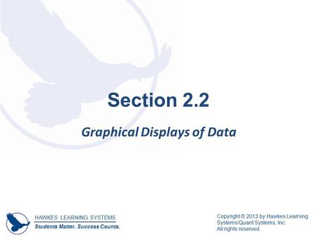 HAWKES LEARNING SYSTEMS Students Matter. Success Counts. Copyright © 2013 by Hawkes Learning Systems/Quant Systems, Inc. All rights reserved. Section 2.2.