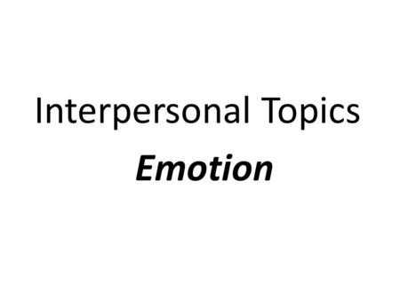 Interpersonal Topics Emotion. I. Emotion Characteristics A. Physiological changes. – 1. Proprioceptive stimuli B. Nonverbal reactions. C. Cognitive interpretations.