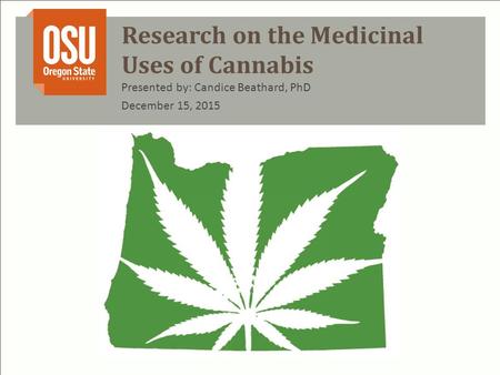 Research on the Medicinal Uses of Cannabis Presented by: Candice Beathard, PhD December 15, 2015.