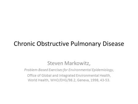 Chronic Obstructive Pulmonary Disease Steven Markowitz, Problem-Based Exercises for Environmental Epidemiology, Office of Global and Integrated Environmental.