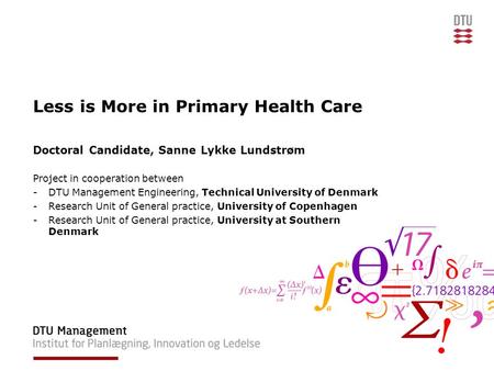 Less is More in Primary Health Care Doctoral Candidate, Sanne Lykke Lundstrøm Project in cooperation between -DTU Management Engineering, Technical University.