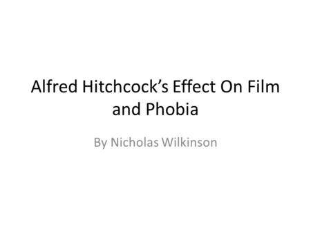 Alfred Hitchcock’s Effect On Film and Phobia By Nicholas Wilkinson.