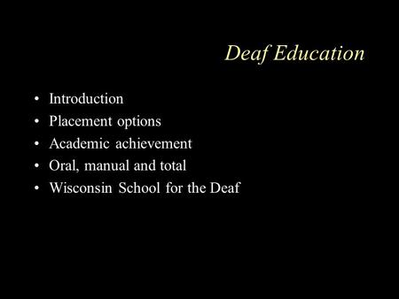 Deaf Education Introduction Placement options Academic achievement Oral, manual and total Wisconsin School for the Deaf.