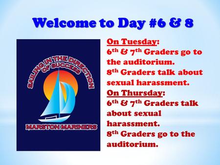 Welcome to Day #6 & 8 On Tuesday: 6 th & 7 th Graders go to the auditorium. 8 th Graders talk about sexual harassment. On Thursday: 6 th & 7 th Graders.