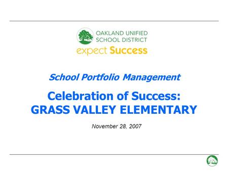 - 0 - School Portfolio Management Celebration of Success: GRASS VALLEY ELEMENTARY November 28, 2007.