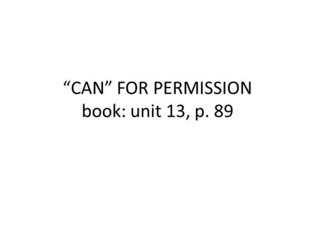 “CAN” FOR PERMISSION book: unit 13, p. 89. USAMOS O VERBO MODAL CAN (PODER) PARA PEDIR PERMISSÃO EM FRASES INTERROGATIVAS. O VERBO PRINCIPAL SEMPRE FICARÁ.