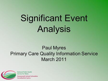 Significant Event Analysis Paul Myres Primary Care Quality Information Service March 2011.