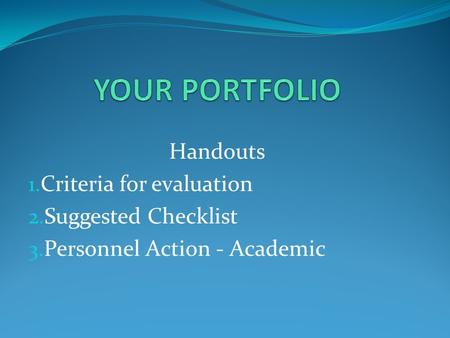 Handouts 1. Criteria for evaluation 2. Suggested Checklist 3. Personnel Action - Academic.