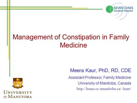 Management of Constipation in Family Medicine Meera Kaur, PhD, RD, CDE Assistant Professor, Family Medicine University of Manitoba, Canada