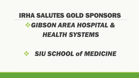 IRHA SALUTES GOLD SPONSORS  GIBSON AREA HOSPITAL & HEALTH SYSTEMS  SIU SCHOOL of MEDICINE.