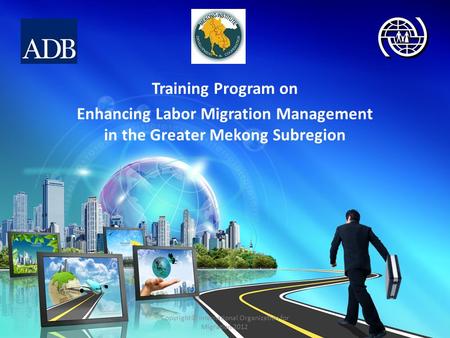 Training Program on Enhancing Labor Migration Management in the Greater Mekong Subregion Copyright© International Organization for Migration 2012.