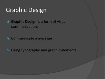 Graphic Design  Graphic Design is a form of visual communication.  Communicate a message  Using typography and graphic elements.